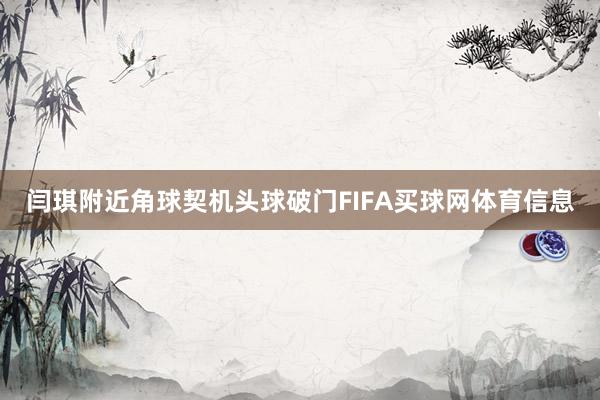 闫琪附近角球契机头球破门FIFA买球网体育信息