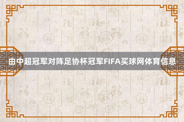 由中超冠军对阵足协杯冠军FIFA买球网体育信息