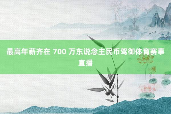 最高年薪齐在 700 万东说念主民币驾御体育赛事直播