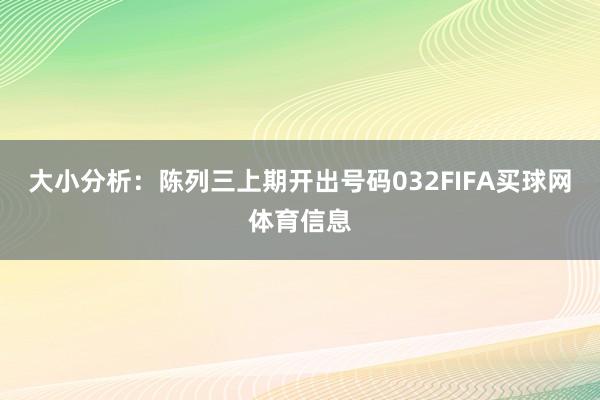 大小分析：陈列三上期开出号码032FIFA买球网体育信息