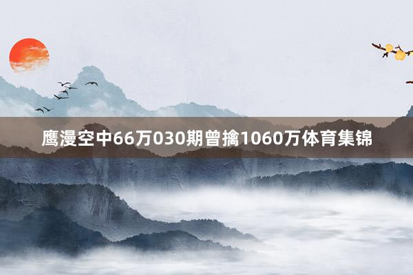 鹰漫空中66万030期曾擒1060万体育集锦