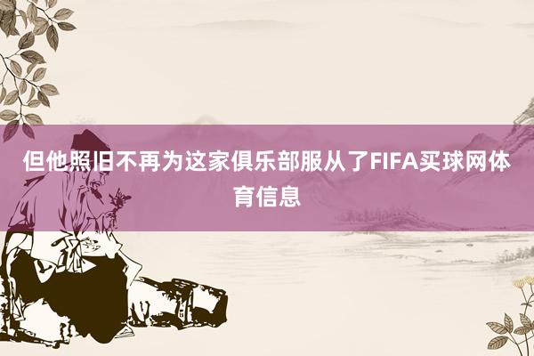 但他照旧不再为这家俱乐部服从了FIFA买球网体育信息