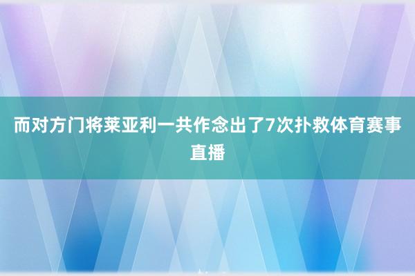 而对方门将莱亚利一共作念出了7次扑救体育赛事直播