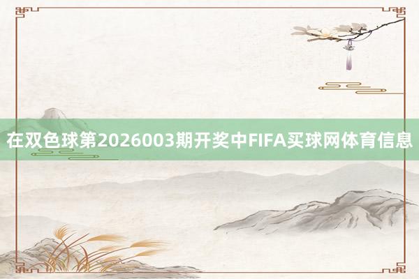 在双色球第2026003期开奖中FIFA买球网体育信息