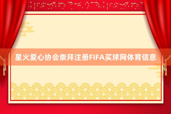 星火爱心协会崇拜注册FIFA买球网体育信息