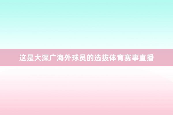 这是大深广海外球员的选拔体育赛事直播