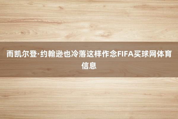 而凯尔登·约翰逊也冷落这样作念FIFA买球网体育信息