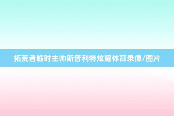 拓荒者临时主帅斯普利特炫耀体育录像/图片