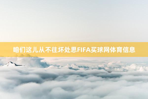 咱们这儿从不往坏处思FIFA买球网体育信息
