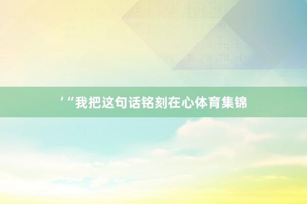 ’“我把这句话铭刻在心体育集锦