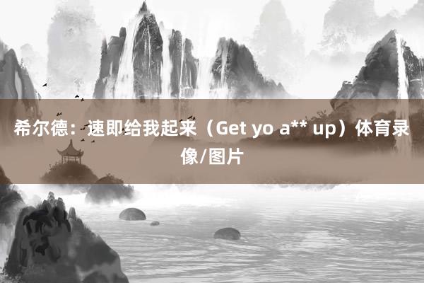 希尔德：速即给我起来（Get yo a** up）体育录像/图片