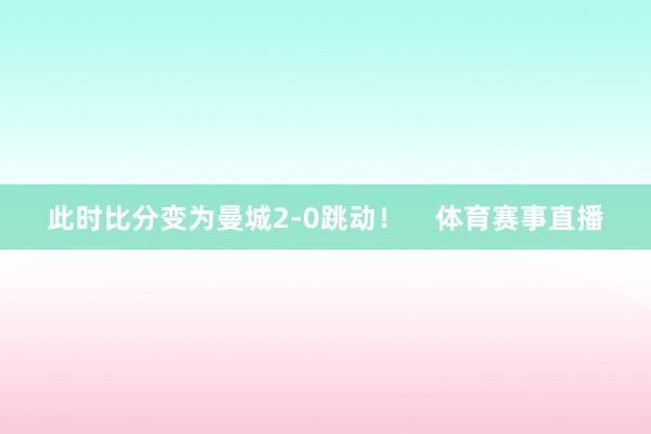 此时比分变为曼城2-0跳动！    体育赛事直播