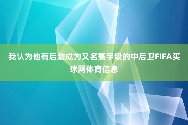我认为他有后劲成为又名寰宇级的中后卫FIFA买球网体育信息