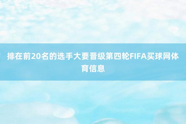 排在前20名的选手大要晋级第四轮FIFA买球网体育信息
