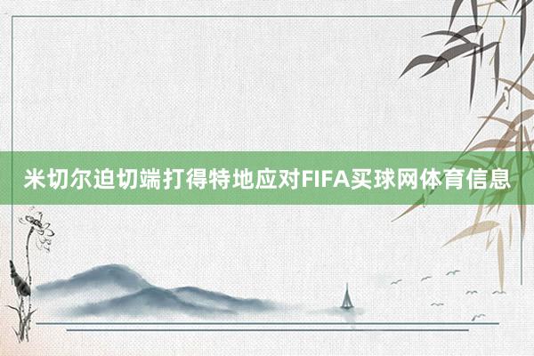米切尔迫切端打得特地应对FIFA买球网体育信息