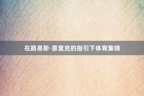 在路易斯·恩里克的指引下体育集锦
