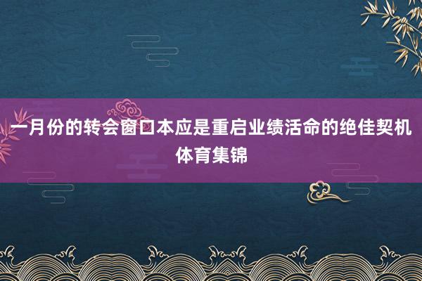 一月份的转会窗口本应是重启业绩活命的绝佳契机体育集锦