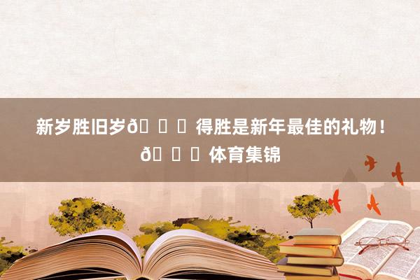新岁胜旧岁🏀得胜是新年最佳的礼物！🎁体育集锦