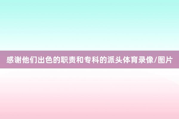 感谢他们出色的职责和专科的派头体育录像/图片