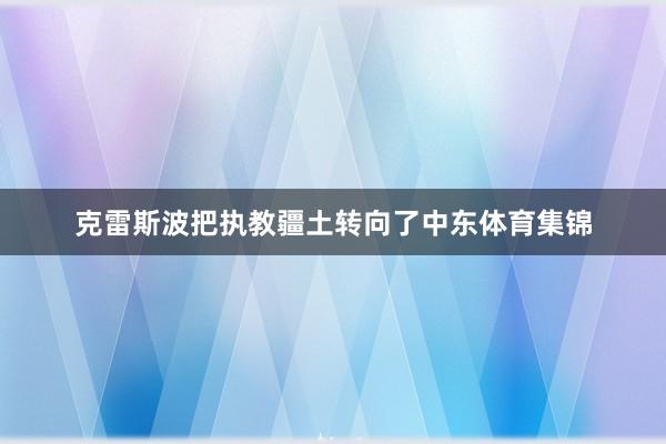 克雷斯波把执教疆土转向了中东体育集锦