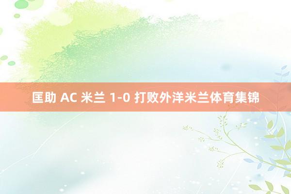 匡助 AC 米兰 1-0 打败外洋米兰体育集锦