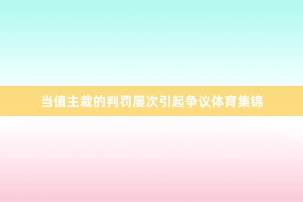 当值主裁的判罚屡次引起争议体育集锦