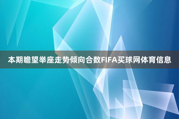 本期瞻望举座走势倾向合数FIFA买球网体育信息