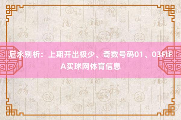 后永别析：上期开出极少、奇数号码01、03FIFA买球网体育信息