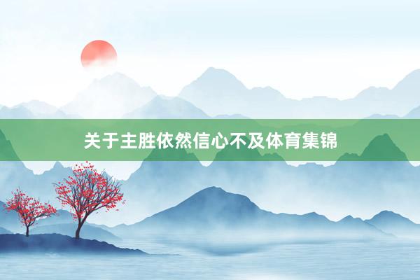 关于主胜依然信心不及体育集锦