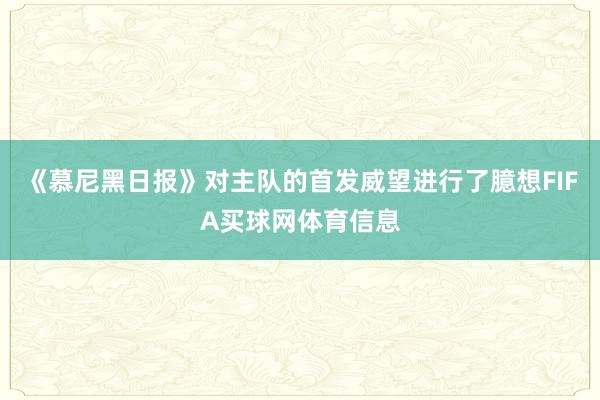 《慕尼黑日报》对主队的首发威望进行了臆想FIFA买球网体育信息