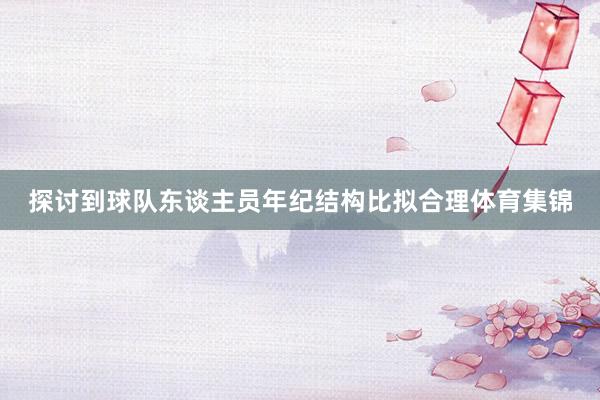 探讨到球队东谈主员年纪结构比拟合理体育集锦