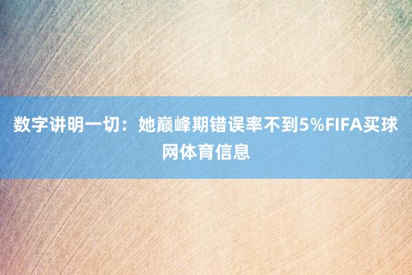 数字讲明一切：她巅峰期错误率不到5%FIFA买球网体育信息