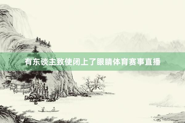 有东谈主致使闭上了眼睛体育赛事直播