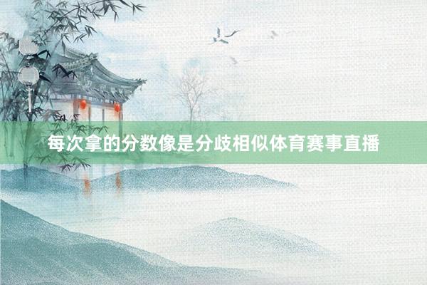 每次拿的分数像是分歧相似体育赛事直播