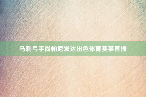 马刺弓手尚帕尼发达出色体育赛事直播