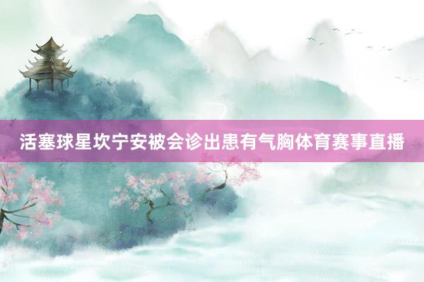 活塞球星坎宁安被会诊出患有气胸体育赛事直播