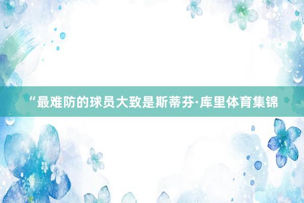 “最难防的球员大致是斯蒂芬·库里体育集锦